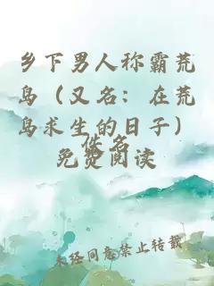 乡下男人称霸荒岛（又名：在荒岛求生的日子）免费阅读